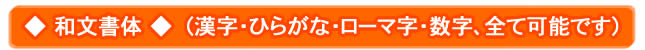 ◆ 和文書体 ◆　（漢字・ひらがな・ローマ字・数字、全て可能です）